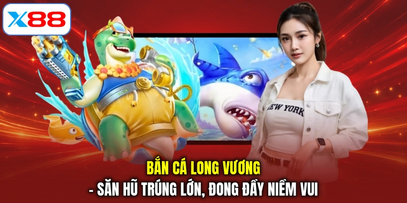 Bắn Cá Long Vương - Săn Hũ Trúng Lớn, Đong Đầy Niềm Vui