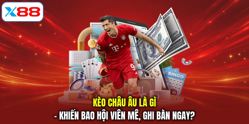 Kèo châu Âu là gì - khiến bao hội viên mê, ghi bàn ngay?