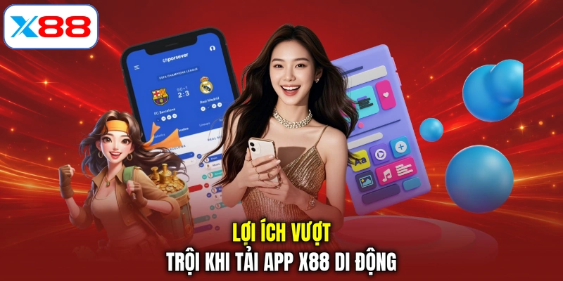 Lợi ích vượt trội khi tải APP X88 di động