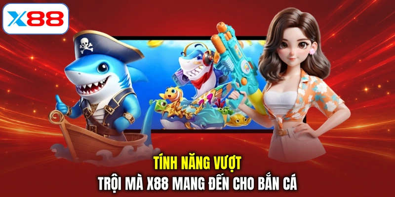 Tính năng vượt trội mà X88 mang đến cho bắn cá